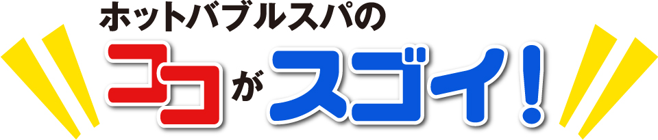 ホットバブルスパのココがスゴイ!