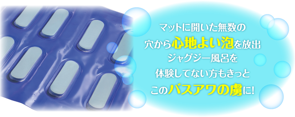 マットに開いた無数の穴から心地よい泡を放出ジャグジー風呂を体験してない方もきっとこのバスアワの虜に！