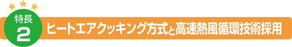 特徴2：ヒートエアクッキング方式と高速熱風循環技術採用