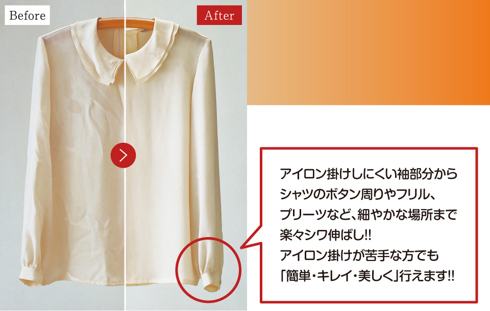 強力スチームだけではないデリケートな素材の服でもやさしくシワを伸ばします。