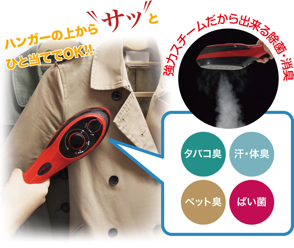 ハンガーの上からサッとひと当てでOK!!強力スチームだから出来る除菌・消臭。タバコ臭・汗・体臭・ペット臭・ばい菌